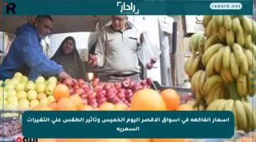 أسعار الفاكهة في أسواق الأقصر اليوم الخميس وتأثير الطقس على التغيرات السعرية